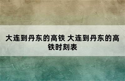 大连到丹东的高铁 大连到丹东的高铁时刻表